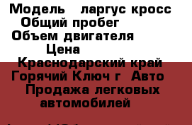  › Модель ­ ларгус кросс › Общий пробег ­ 8 000 › Объем двигателя ­ 106 › Цена ­ 665 000 - Краснодарский край, Горячий Ключ г. Авто » Продажа легковых автомобилей   